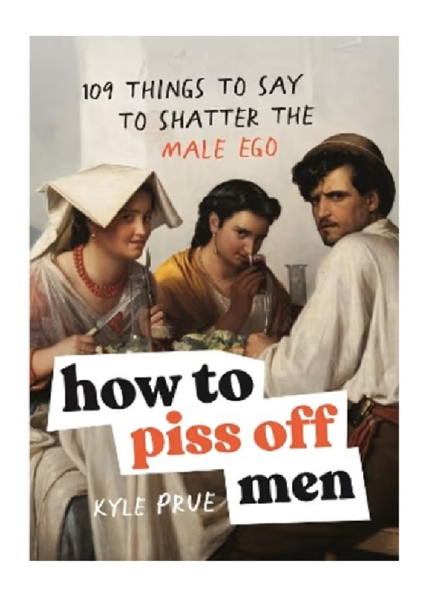 HOW TO PISS OFF MEN by KYLE PRUE